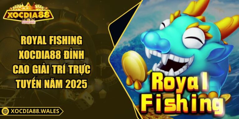 Royal Fishing Xocdia88 Đỉnh Cao Giải Trí Trực Tuyến Năm 2025 1 Royal Fishing Xocdia88 Đỉnh Cao Giải Trí Trực Tuyến Năm 2025